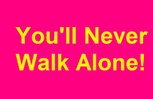 ”You’ll Never Walk Alone” You'll Never Walk Alone!